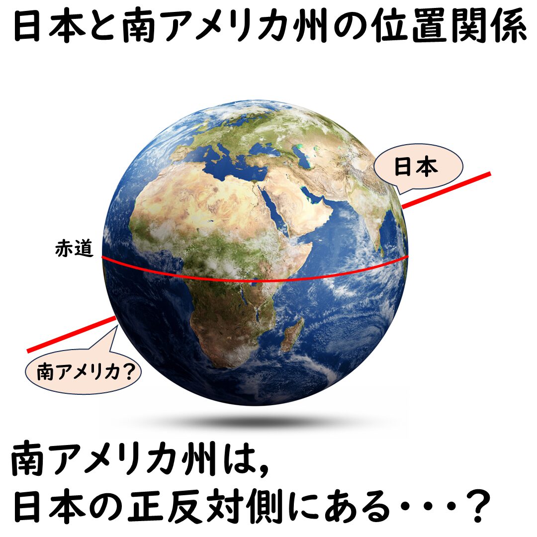 日本と南アメリカは正反対側?